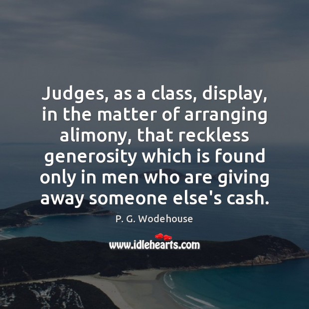 Judges, as a class, display, in the matter of arranging alimony, that P. G. Wodehouse Picture Quote