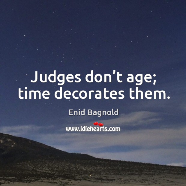 Judges don’t age; time decorates them. Enid Bagnold Picture Quote