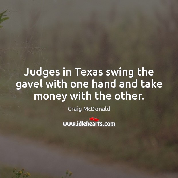 Judges in Texas swing the gavel with one hand and take money with the other. Craig McDonald Picture Quote