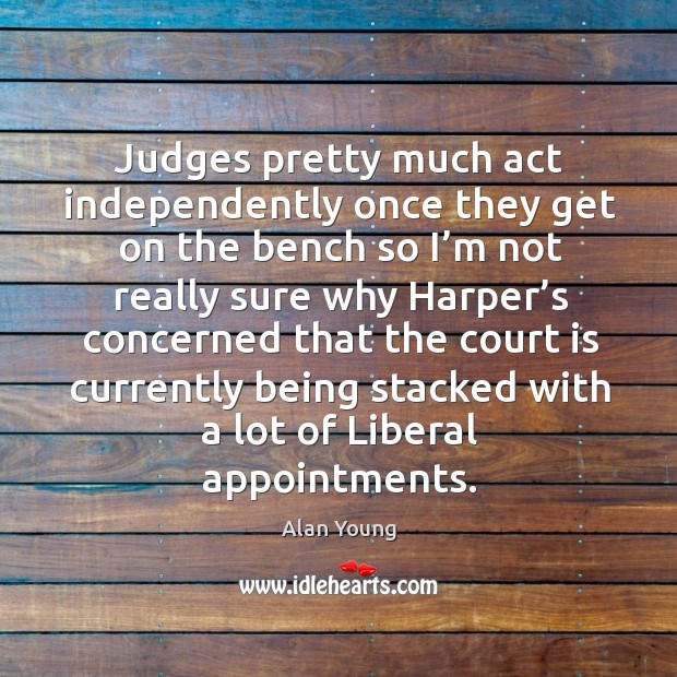 Judges pretty much act independently once they get on the bench so I’m not Image