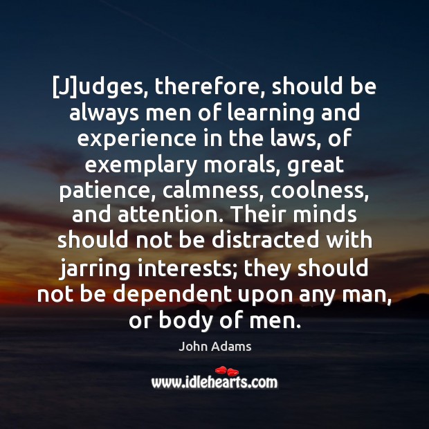 [J]udges, therefore, should be always men of learning and experience in John Adams Picture Quote
