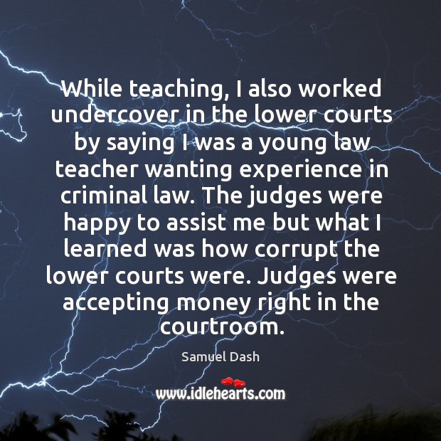Judges were accepting money right in the courtroom. Samuel Dash Picture Quote