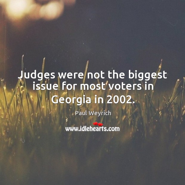 Judges were not the biggest issue for most voters in georgia in 2002. Paul Weyrich Picture Quote