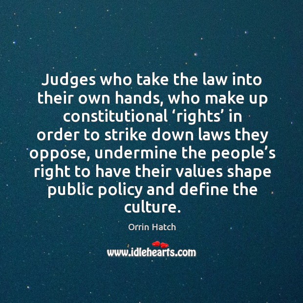 Judges who take the law into their own hands, who make up constitutional Orrin Hatch Picture Quote