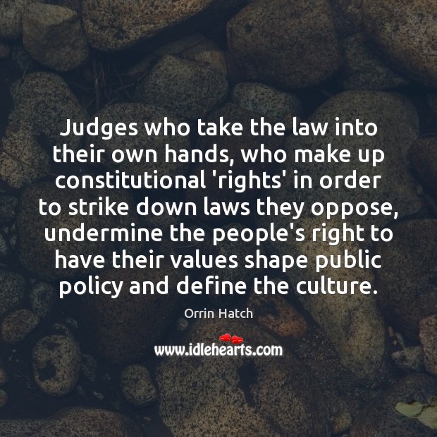Judges who take the law into their own hands, who make up Orrin Hatch Picture Quote