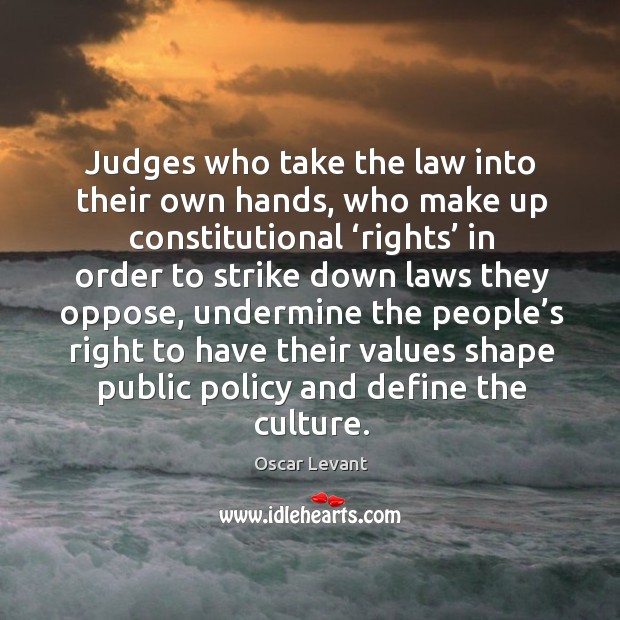 Judges who take the law into their own hands Oscar Levant Picture Quote