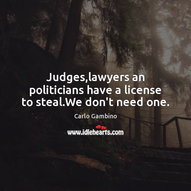 Judges,lawyers an politicians have a license to steal.We don’t need one. Image