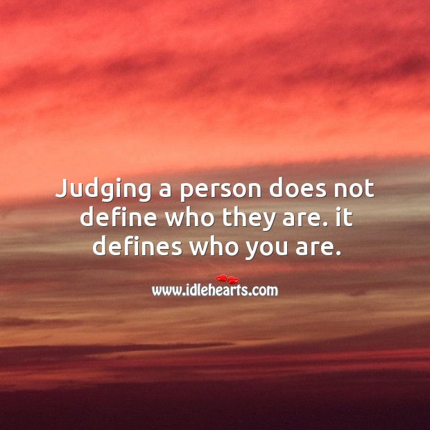 Judging a person does not define who they are. It defines who you are. Image
