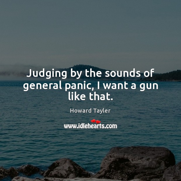 Judging by the sounds of general panic, I want a gun like that. Howard Tayler Picture Quote