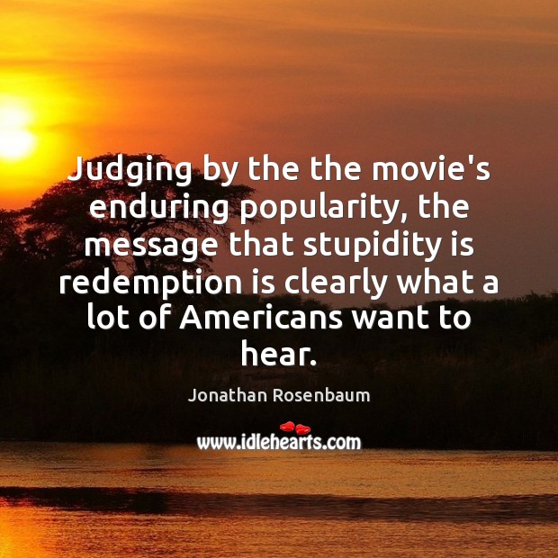 Judging by the the movie’s enduring popularity, the message that stupidity is Jonathan Rosenbaum Picture Quote