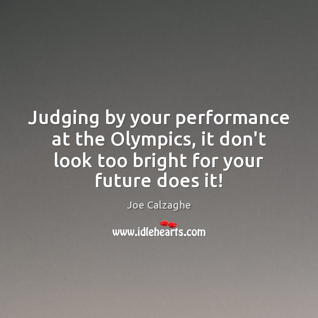 Judging by your performance at the Olympics, it don’t look too bright Joe Calzaghe Picture Quote