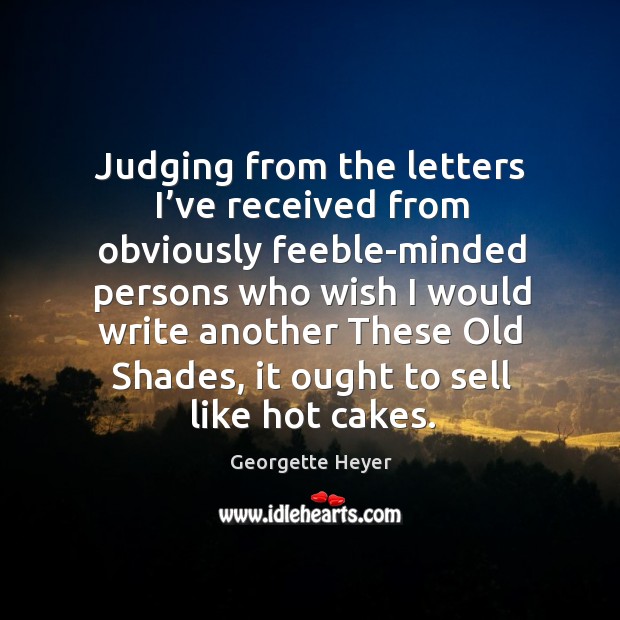 Judging from the letters I’ve received from obviously feeble-minded persons who wish Georgette Heyer Picture Quote