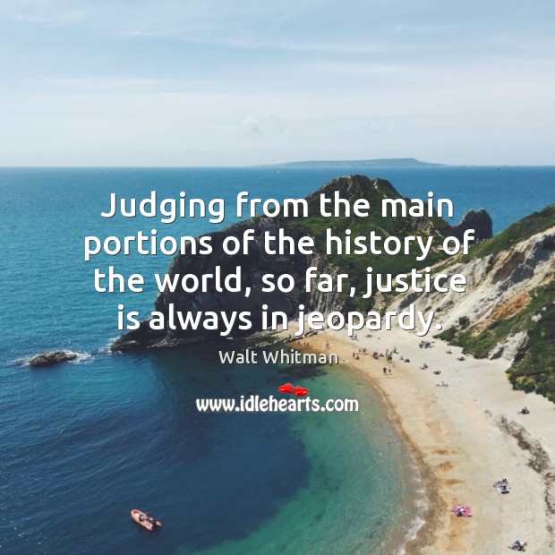 Judging from the main portions of the history of the world, so far, justice is always in jeopardy. Image