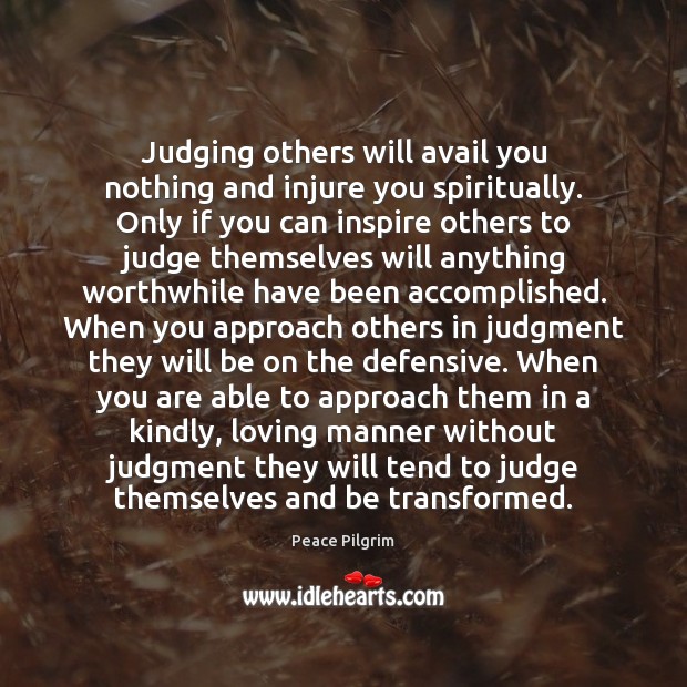 Judging others will avail you nothing and injure you spiritually. Only if Peace Pilgrim Picture Quote