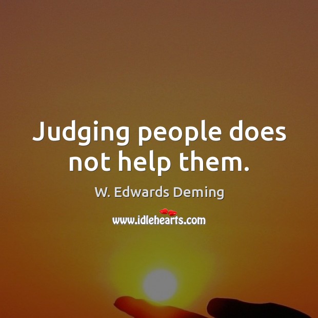 Judging people does not help them. W. Edwards Deming Picture Quote