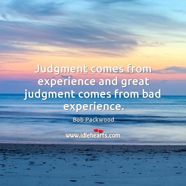 Judgment comes from experience and great judgment comes from bad experience. Bob Packwood Picture Quote