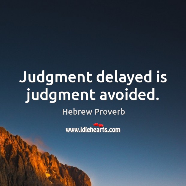 Judgment delayed is judgment avoided. Image