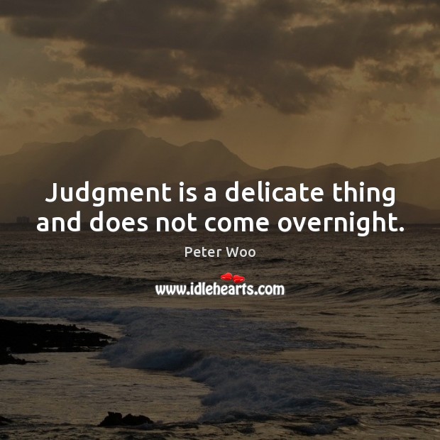 Judgment is a delicate thing and does not come overnight. Peter Woo Picture Quote