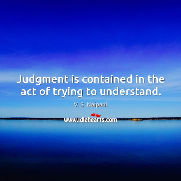 Judgment is contained in the act of trying to understand. Image