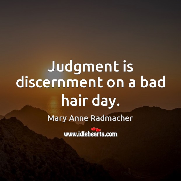 Judgment is discernment on a bad hair day. Mary Anne Radmacher Picture Quote