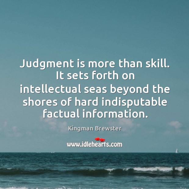 Judgment is more than skill. It sets forth on intellectual seas beyond the shores Kingman Brewster Picture Quote