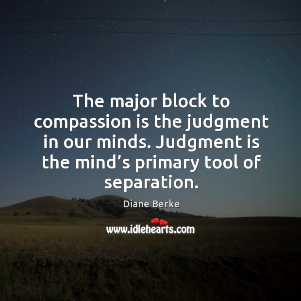 Judgment is the mind’s primary tool of separation. Diane Berke Picture Quote
