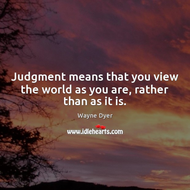 Judgment means that you view the world as you are, rather than as it is. Wayne Dyer Picture Quote