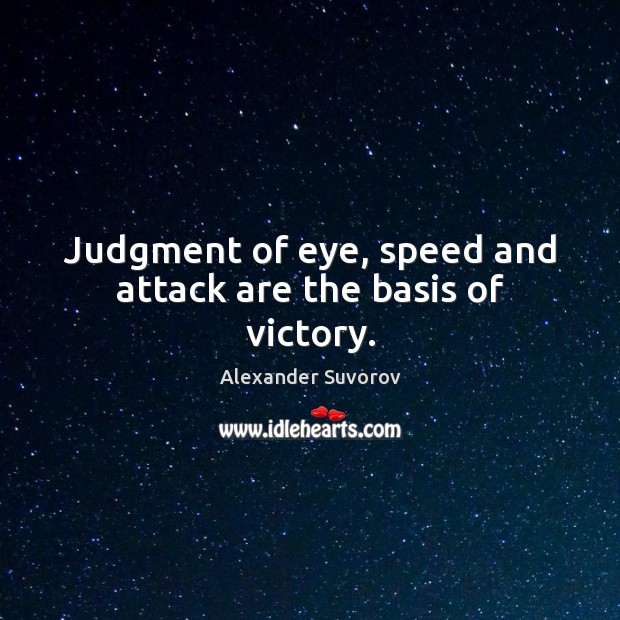 Judgment of eye, speed and attack are the basis of victory. Alexander Suvorov Picture Quote