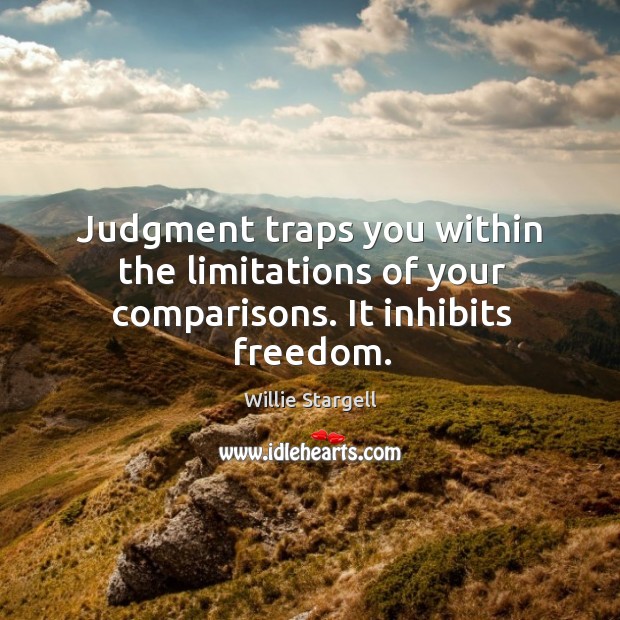 Judgment traps you within the limitations of your comparisons. It inhibits freedom. Image