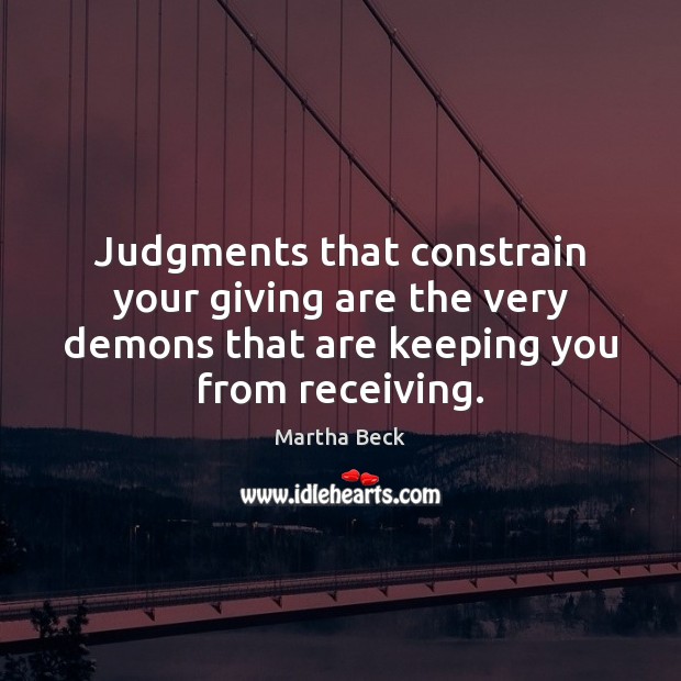 Judgments that constrain your giving are the very demons that are keeping Martha Beck Picture Quote