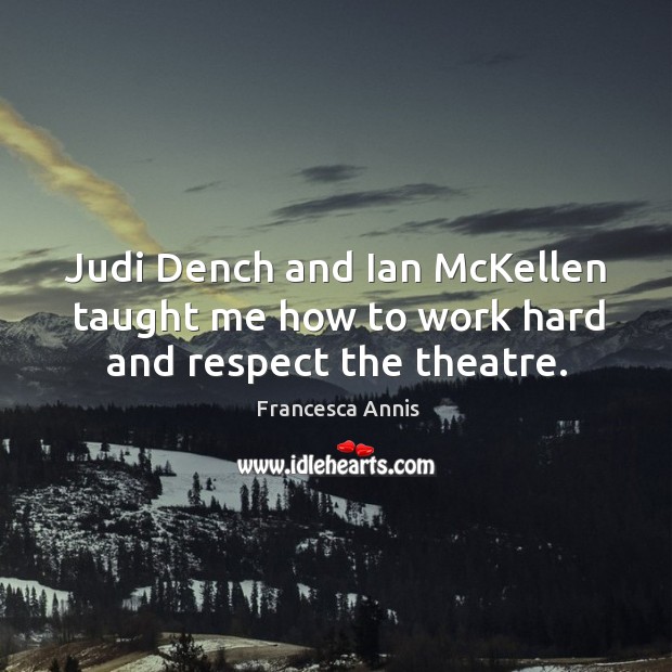 Judi dench and ian mckellen taught me how to work hard and respect the theatre. Francesca Annis Picture Quote