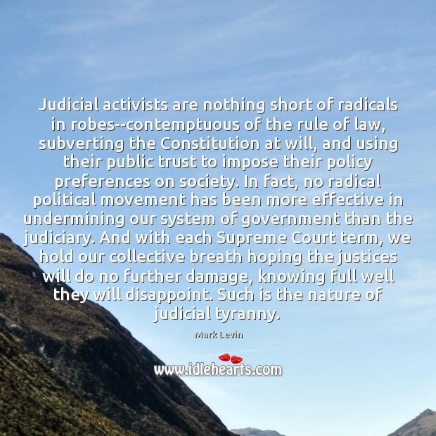 Judicial activists are nothing short of radicals in robes–contemptuous of the rule Mark Levin Picture Quote