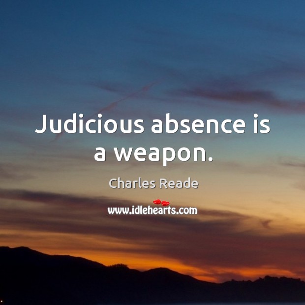 Judicious absence is a weapon. Charles Reade Picture Quote