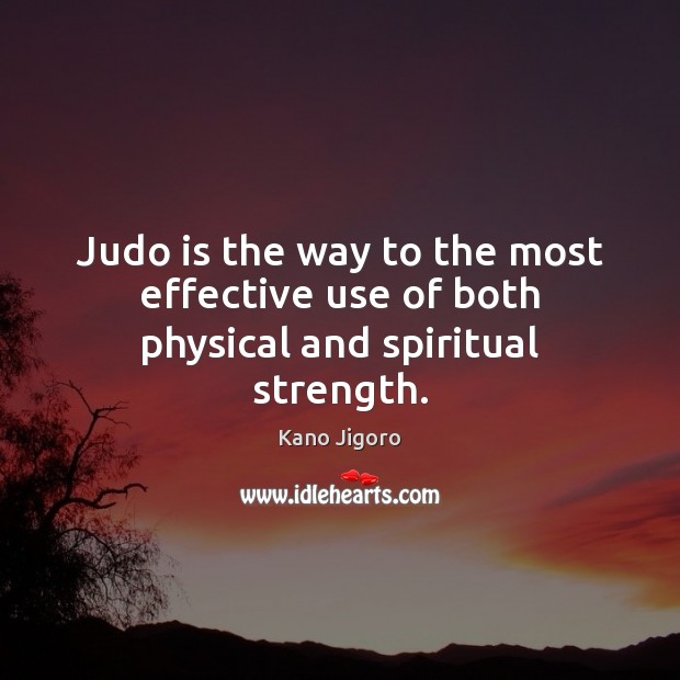 Judo is the way to the most effective use of both physical and spiritual strength. Kano Jigoro Picture Quote