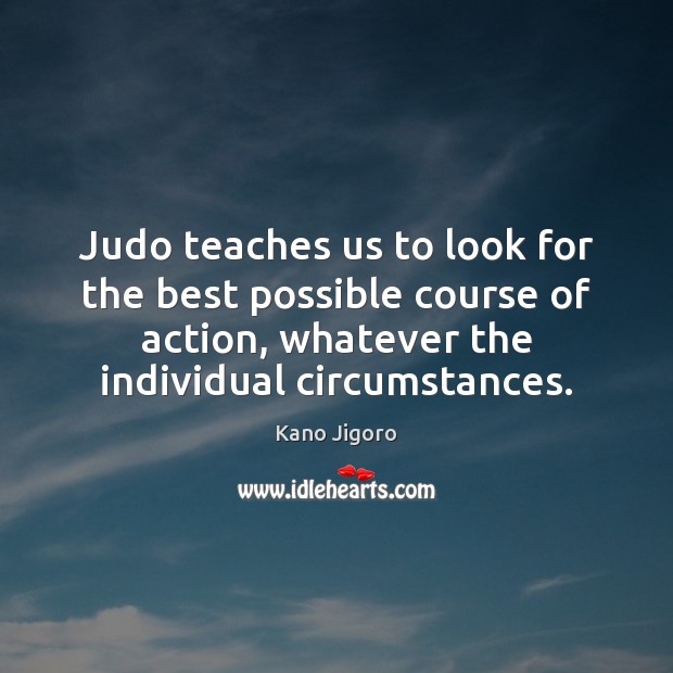Judo teaches us to look for the best possible course of action, Kano Jigoro Picture Quote