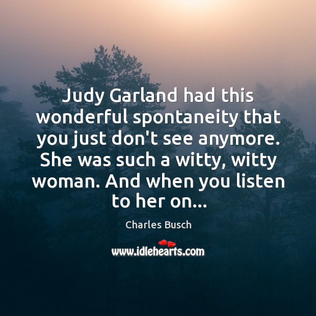 Judy Garland had this wonderful spontaneity that you just don’t see anymore. Charles Busch Picture Quote