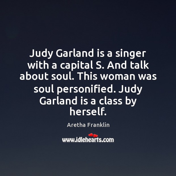 Judy Garland is a singer with a capital S. And talk about Aretha Franklin Picture Quote