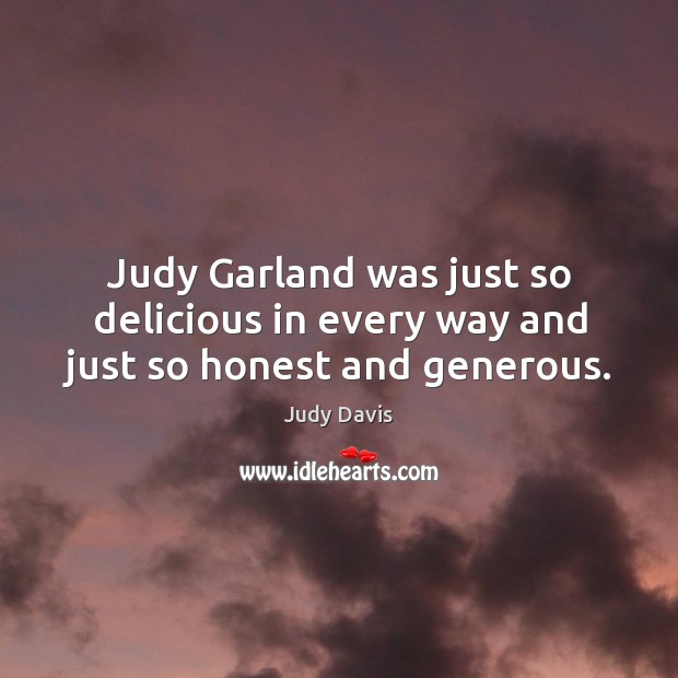 Judy garland was just so delicious in every way and just so honest and generous. Judy Davis Picture Quote