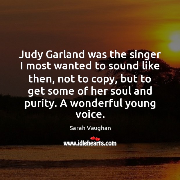 Judy Garland was the singer I most wanted to sound like then, Sarah Vaughan Picture Quote
