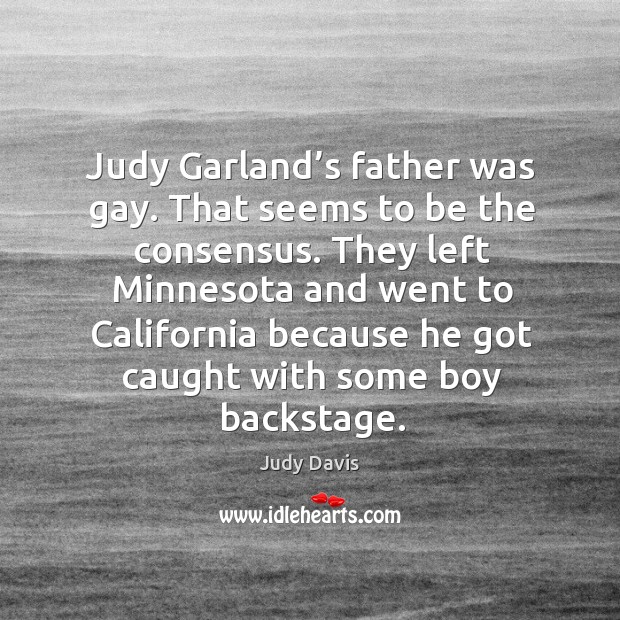 Judy garland’s father was gay. That seems to be the consensus. Judy Davis Picture Quote