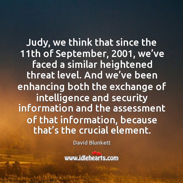 Judy, we think that since the 11th of september, 2001, we’ve faced a similar heightened threat level. David Blunkett Picture Quote