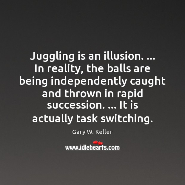 Juggling is an illusion. … In reality, the balls are being independently caught Gary W. Keller Picture Quote