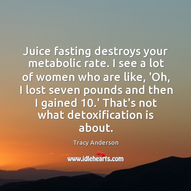 Juice fasting destroys your metabolic rate. I see a lot of women Tracy Anderson Picture Quote