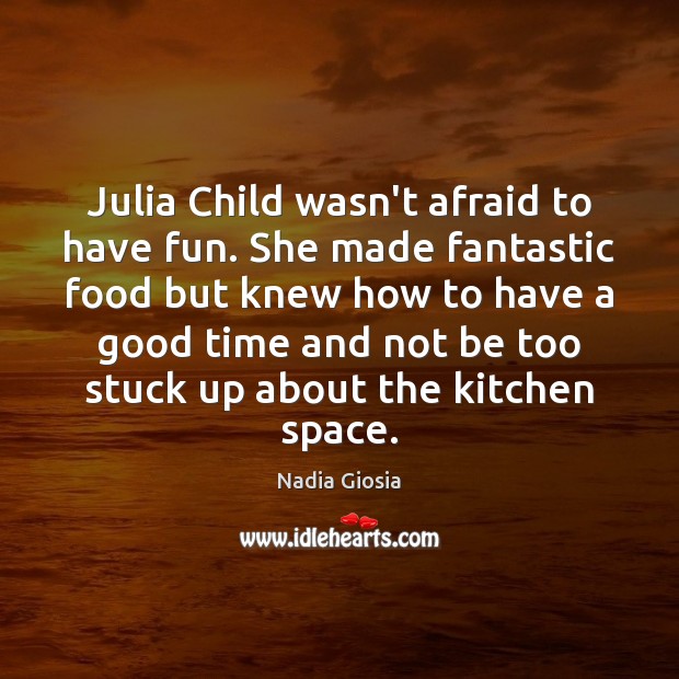 Julia Child wasn’t afraid to have fun. She made fantastic food but 