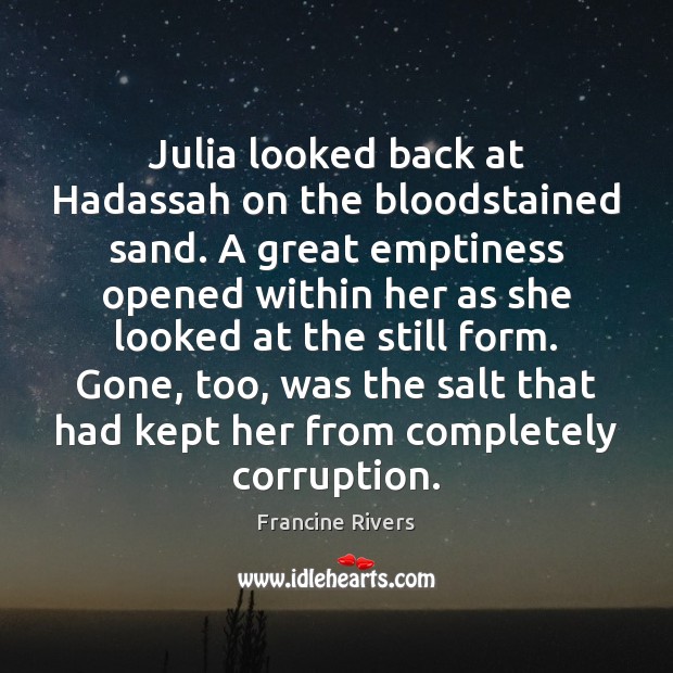 Julia looked back at Hadassah on the bloodstained sand. A great emptiness Francine Rivers Picture Quote