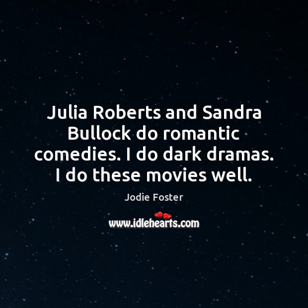 Julia Roberts and Sandra Bullock do romantic comedies. I do dark dramas. Jodie Foster Picture Quote