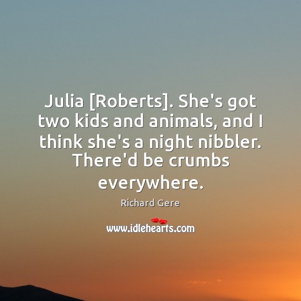 Julia [Roberts]. She’s got two kids and animals, and I think she’s Image