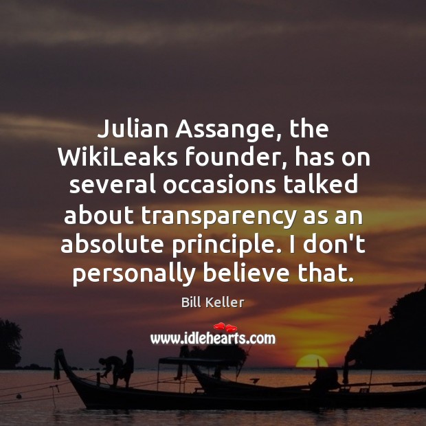 Julian Assange, the WikiLeaks founder, has on several occasions talked about transparency Bill Keller Picture Quote