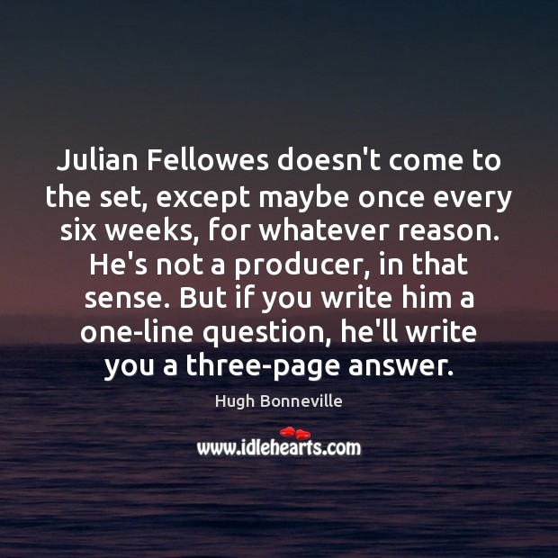 Julian Fellowes doesn’t come to the set, except maybe once every six Hugh Bonneville Picture Quote