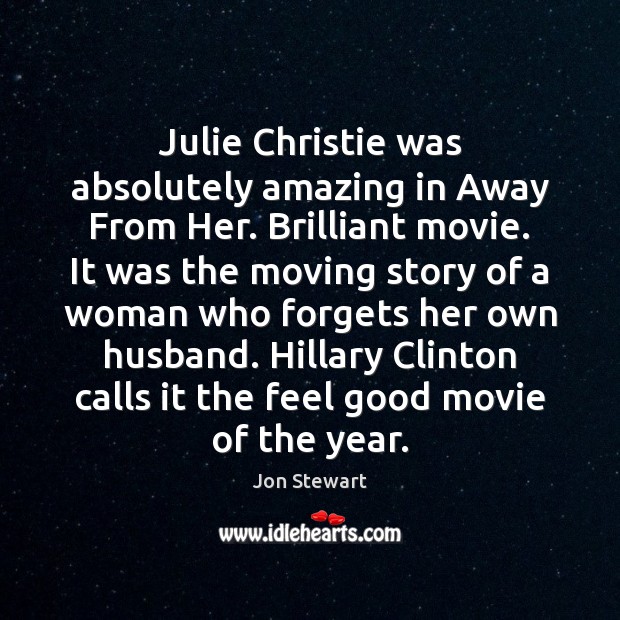 Julie Christie was absolutely amazing in Away From Her. Brilliant movie. It Jon Stewart Picture Quote